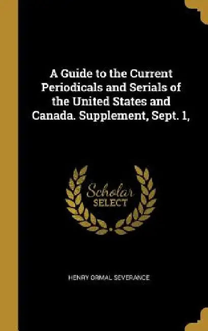 A Guide to the Current Periodicals and Serials of the United States and Canada. Supplement, Sept. 1, by Henry Ormal Severance