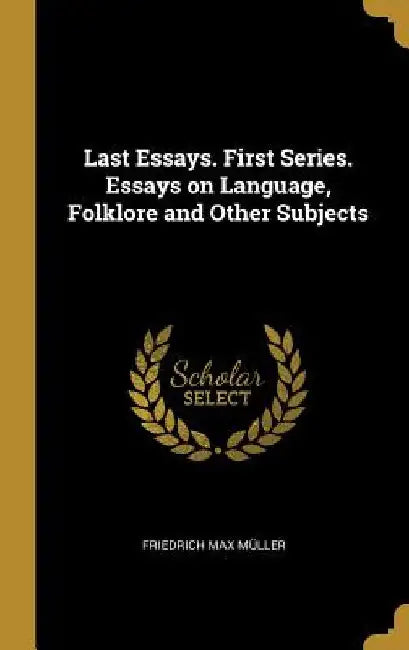 Last Essays. First Series. Essays on Language, Folklore and Other Subjects by Friedrich Max Müller