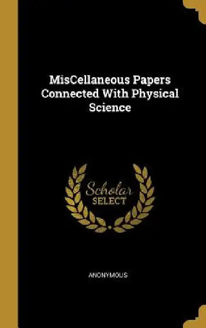 MisCellaneous Papers Connected With Physical Science by Anonymous