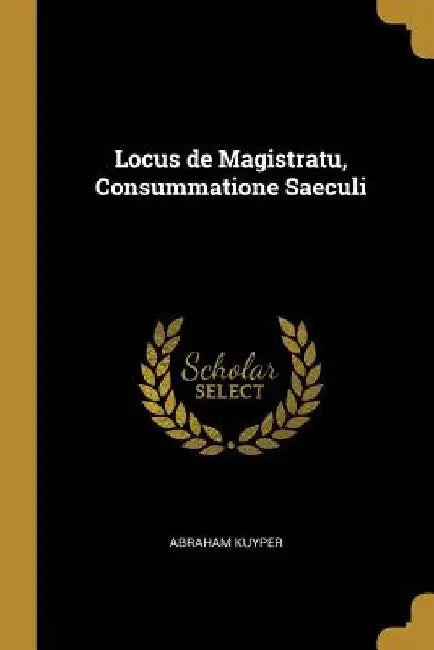 Locus de Magistratu, Consummatione Saeculi by Abraham Kuyper