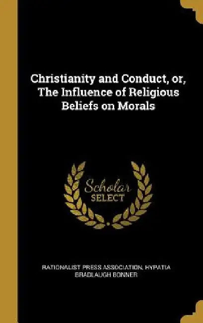 Christianity and Conduct, or, The Influence of Religious Beliefs on Morals by Rationalist Press Association