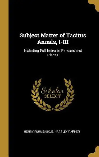 Subject Matter of Tacitus Annals, I-III: Including Full Index to Persons and Places by Henry Furneaux