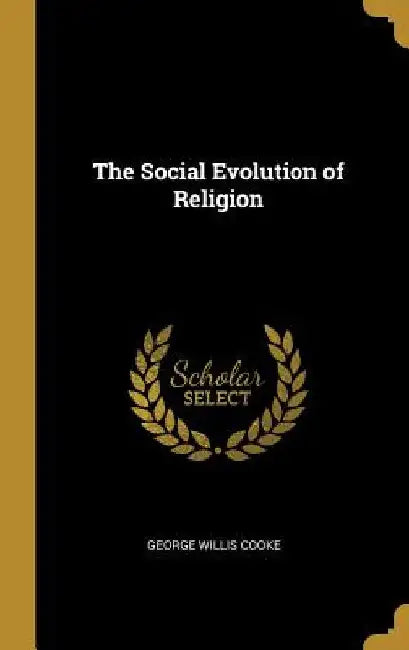 The Social Evolution of Religion by George Willis Cooke