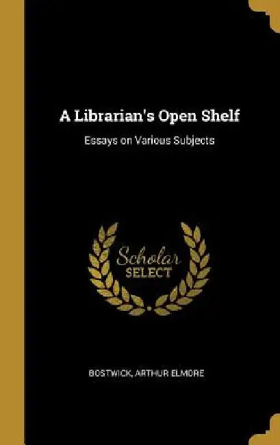 A Librarian's Open Shelf: Essays on Various Subjects by Bostwick Arthur Elmore