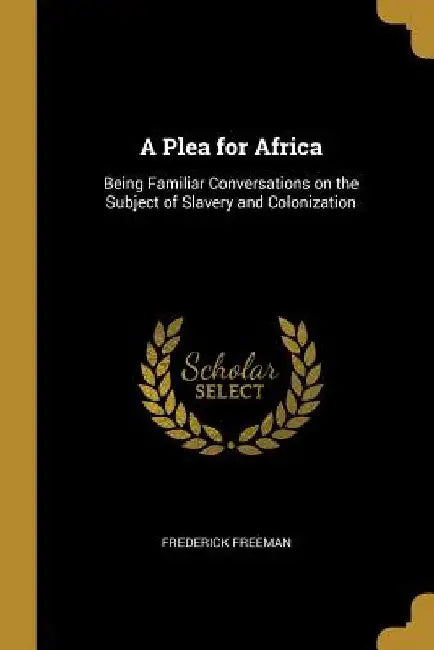 A Plea for Africa: Being Familiar Conversations on the Subject of Slavery and Colonization by Frederick Freeman