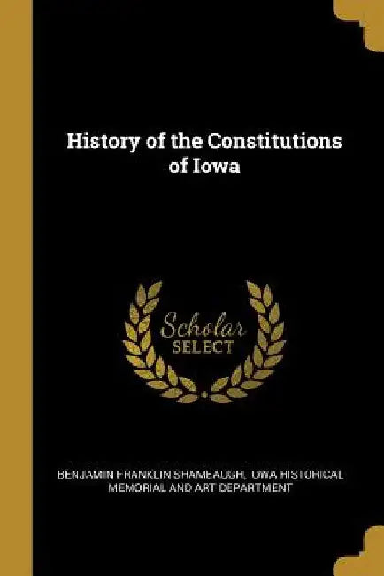 History of the Constitutions of Iowa by Benjamin Franklin Shambaugh