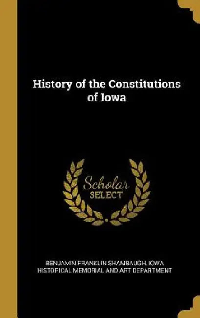 History of the Constitutions of Iowa by Benjamin Franklin Shambaugh