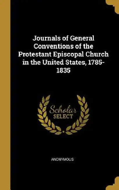 Journals of General Conventions of the Protestant Episcopal Church in the United States, 1785-1835 by Anonymous