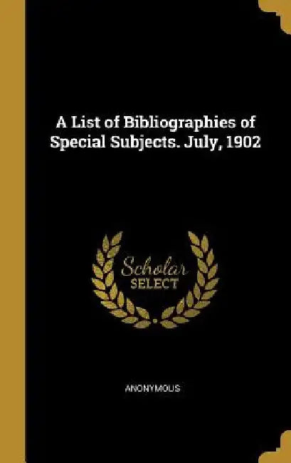 A List of Bibliographies of Special Subjects. July, 1902 by Anonymous