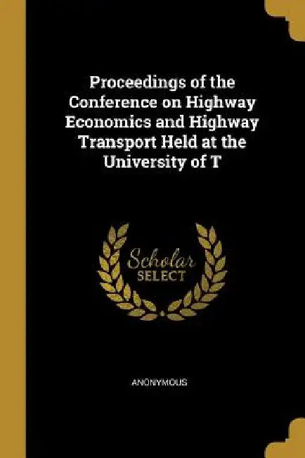 Proceedings of the Conference on Highway Economics and Highway Transport Held at the University of T by Anonymous