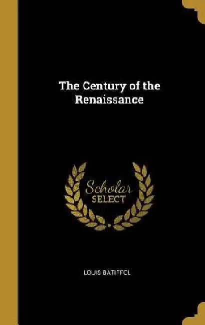 The Century of the Renaissance by Louis Batiffol