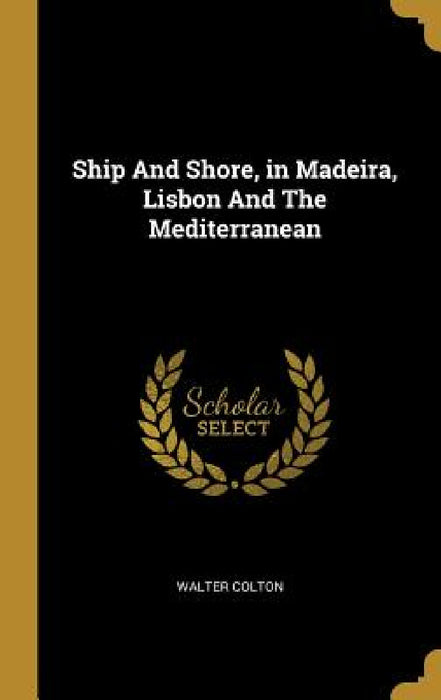 Ship And Shore, in Madeira, Lisbon And The Mediterranean by Walter Colton