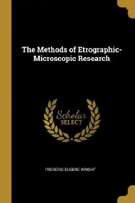 The Methods of Etrographic-Microscopic Research by Frederic Eugene Wright