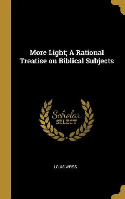 More Light; A Rational Treatise on Biblical Subjects by Louis Weiss