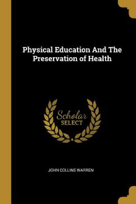 Physical Education And The Preservation of Health by John Collins Warren