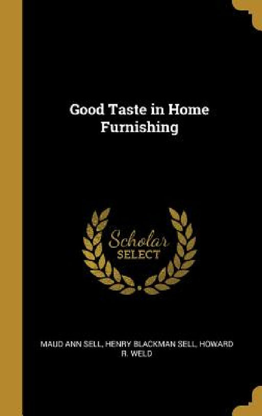 Good Taste in Home Furnishing by Maud Ann Sell, Henry Blackman Sell, Howard R. Weld
