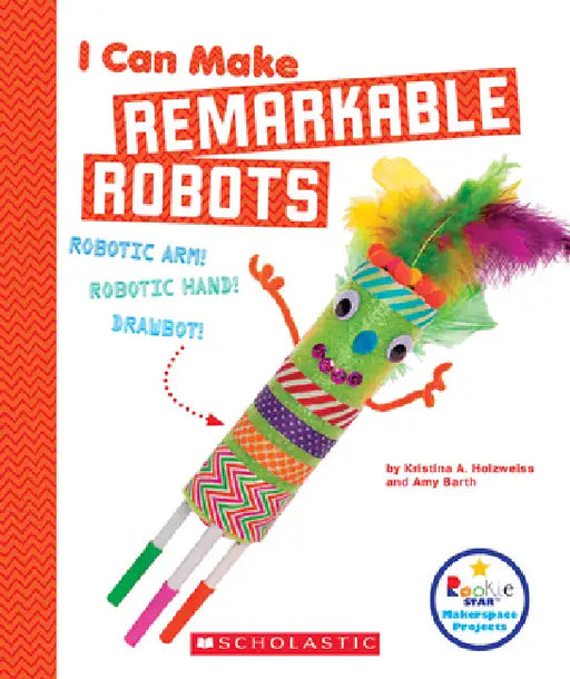 I Can Make Remarkable Robots (Rookie Star: Makerspace Projects) by Kristina A. Holzweiss, Amy Barth