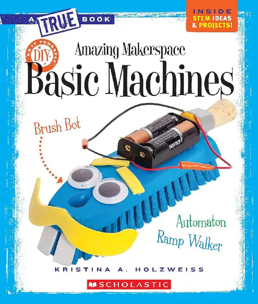 A True Book Amazing Makerspace: Basic Machines by Kristina A. Holzweiss