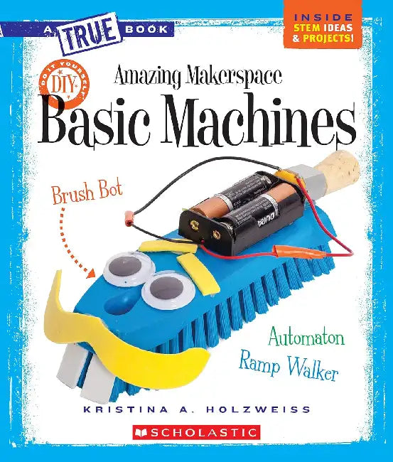 A True Book Amazing Makerspace: Basic Machines by Kristina A. Holzweiss