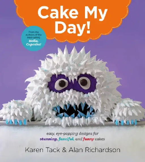 Cake My Day!: Easy, Eye-Popping Designs for Stunning, Fanciful, and Funny Cakes by Karen Tack