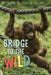 Bridge to the Wild: Behind the Scenes at the Zoo by Caitlin O'Connell