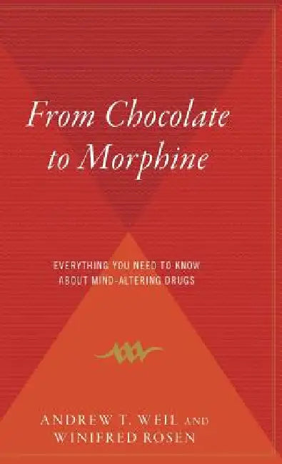 From Chocolate to Morphine: Everything You Need to Know about Mind-Altering Drugs by Andrew Weil, Winifred Rosen