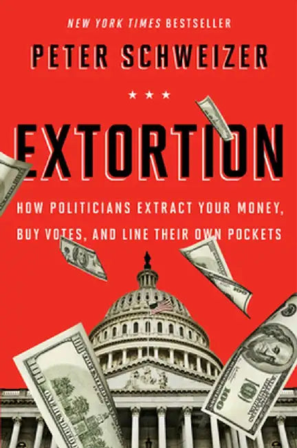 Extortion: How Politicians Extract Your Money, Buy Votes, and Line Their Own Pockets by Peter Schweizer