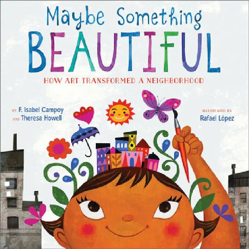 Maybe Something Beautiful: How Art Transformed a Neighborhood by F. Isabel Campoy