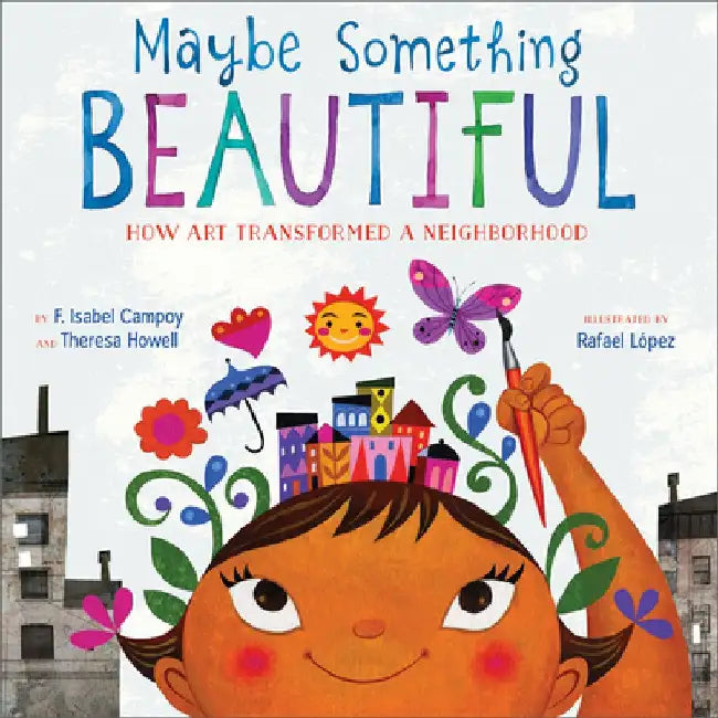 Maybe Something Beautiful: How Art Transformed a Neighborhood by F. Isabel Campoy