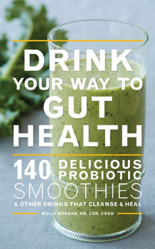 Drink Your Way to Gut Health: 140 Delicious Probiotic Smoothies & Other Drinks That Cleanse & Heal by Molly Morgan