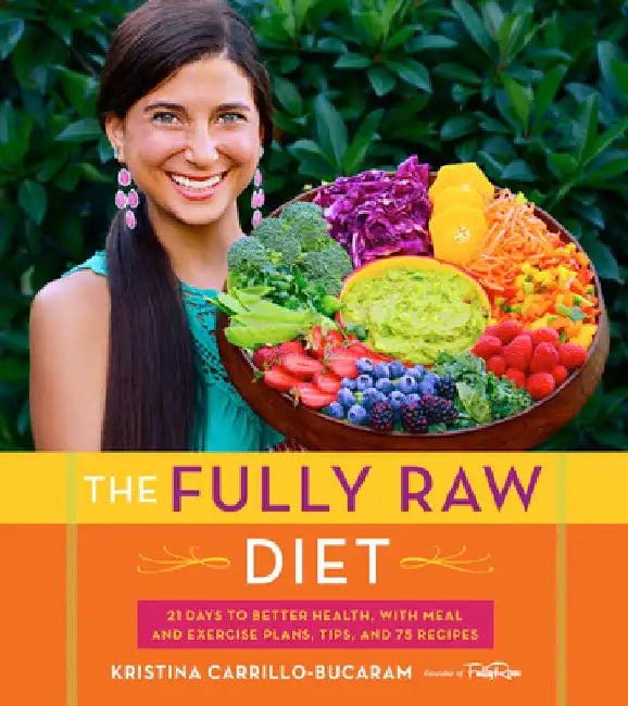 The Fully Raw Diet: 21 Days to Better Health, with Meal and Exercise Plans, Tips, and 75 Recipes by Kristina Carrillo-Bucaram