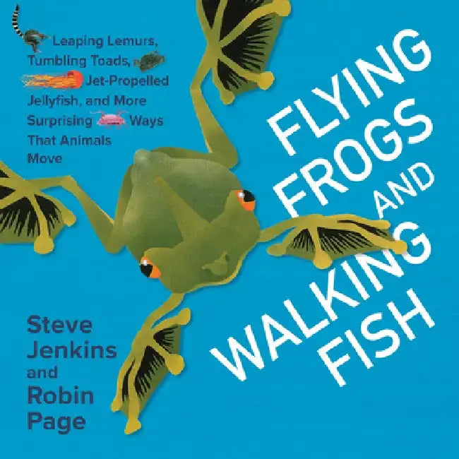 Flying Frogs and Walking Fish: Leaping Lemurs, Tumbling Toads, Jet-Propelled Jellyfish, and More Surprising Ways That Animals Move by Steve Jenkins