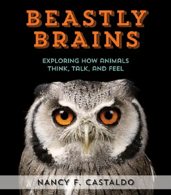 Beastly Brains: Exploring How Animals Think, Talk, and Feel by Nancy Castaldo