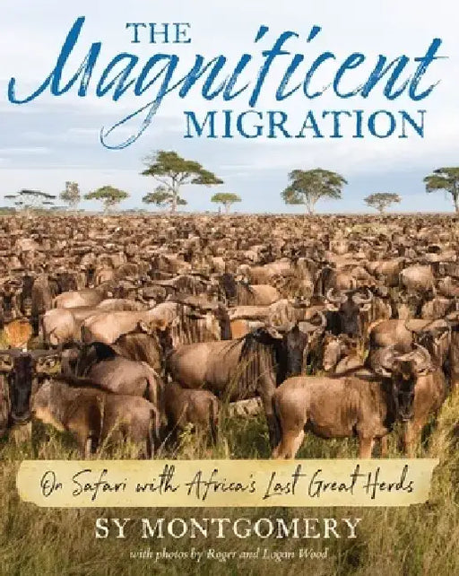 The Magnificent Migration: On Safari with Africa's Last Great Herds by Sy Montgomery