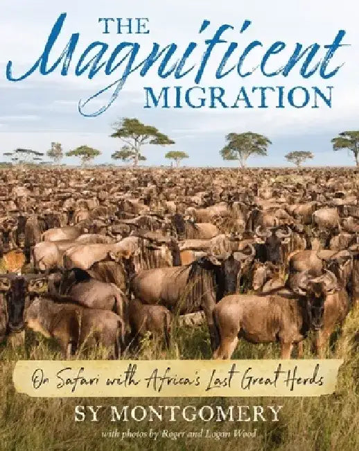 The Magnificent Migration: On Safari with Africa's Last Great Herds by Sy Montgomery