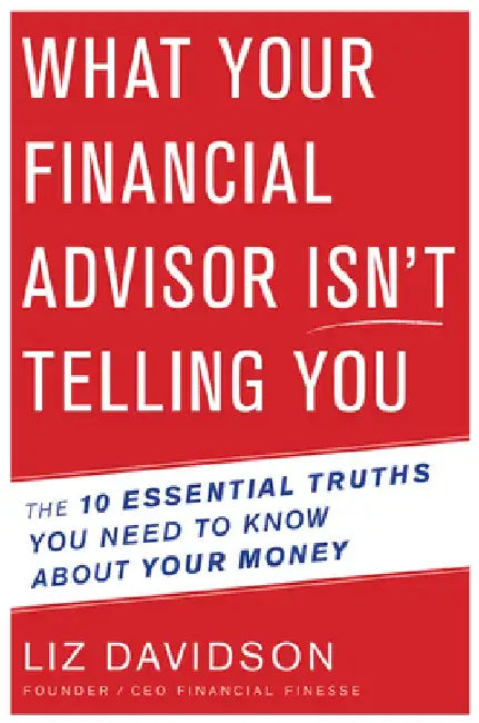 What Your Financial Advisor Isn't Telling You: The 10 Essential Truths You Need to Know about Your Money by Liz Davidson