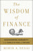 The Wisdom of Finance: Discovering Humanity in the World of Risk and Return by Mihir Desai