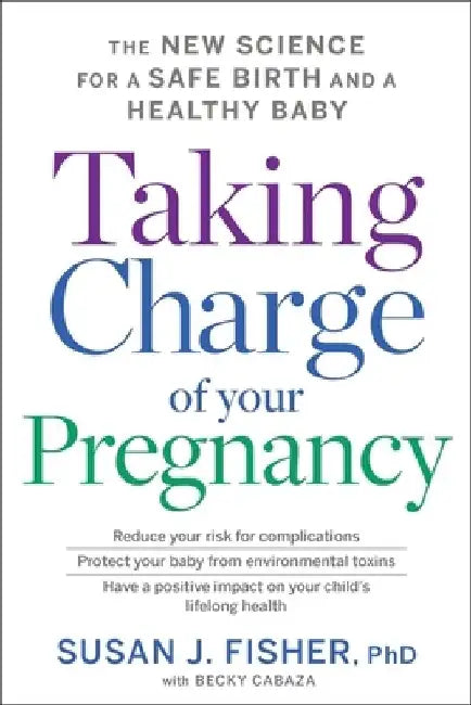 Taking Charge of Your Pregnancy: The New Science for a Safe Birth and a Healthy Baby by Susan J. Fisher