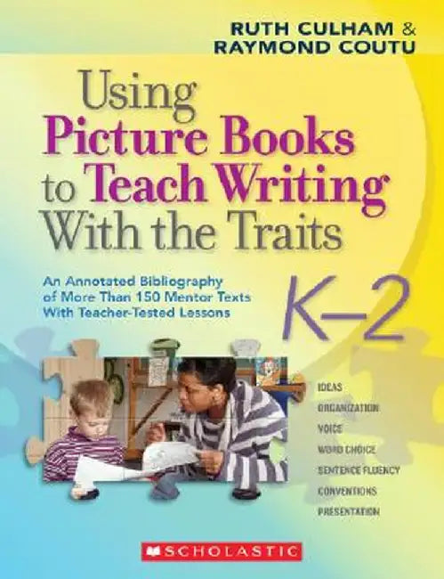 Using Picture Books to Teach Writing with the Traits: K-2: An Annotated Bibliography of More Than 150 Mentor Texts with Teacher-Tested Lessons by Ruth Culham
