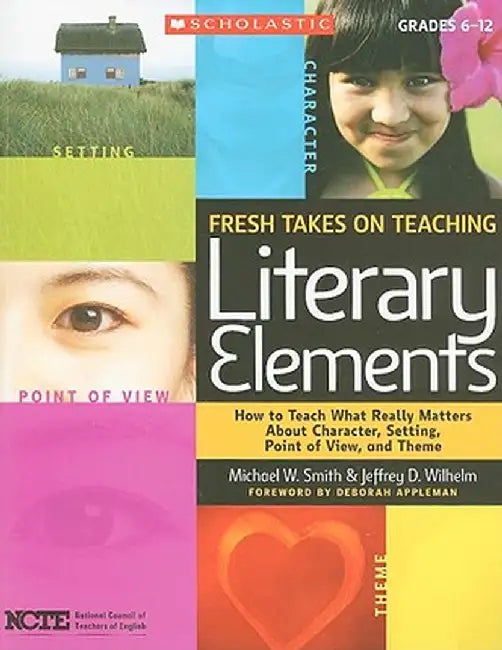 Fresh Takes on Teaching Literary Elements: How to Teach What Really Matters about Character, Setting, Point of View, and Theme by National Council of Teachers of English