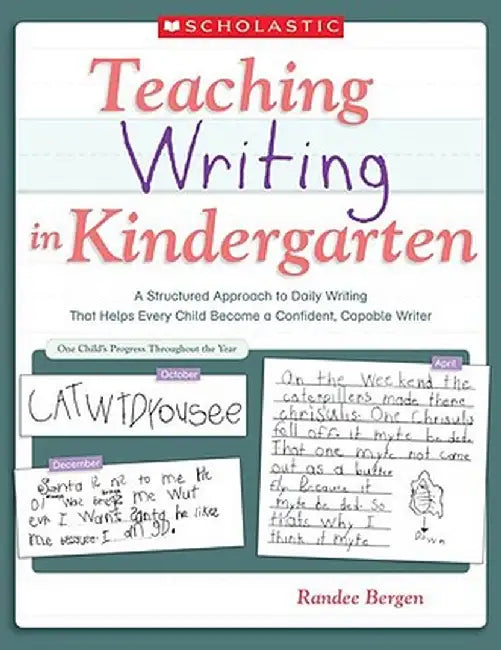 Teaching Writing in Kindergarten: A Structured Approach to Daily Writing That Helps Every Child Become a Confident, Capable Writer by Randee Bergen