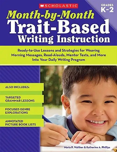 Month-By-Month Trait-Based Writing Instruction: Ready-To-Use Lessons and Strategies for Weaving Morning Messages, Read-Alouds, Mentor Texts, and More by Maria P. Walther
