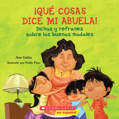 Que Cosas Dice Mi Abuela!: Dichos y Refranes Sobre los Buenos Modales = Things My Grandmother Says! by Ana Galan