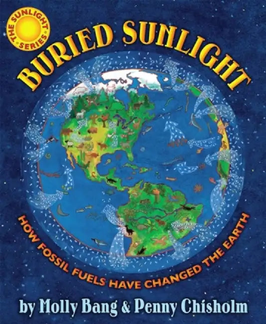 Buried Sunlight: How Fossil Fuels Have Changed the Earth by Molly Bang