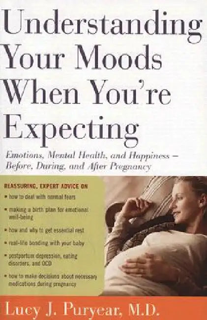 Understanding Your Moods When You're Expecting: Emotions, Mental Health, and Happiness -- Before, During, and After Pregnancy by Lucy J. Puryear