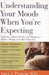 Understanding Your Moods When You're Expecting: Emotions, Mental Health, and Happiness -- Before, During, and After Pregnancy by Lucy J. Puryear