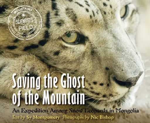 Saving the Ghost of the Mountain: An Expedition Among Snow Leopards in Mongolia by Sy Montgomery