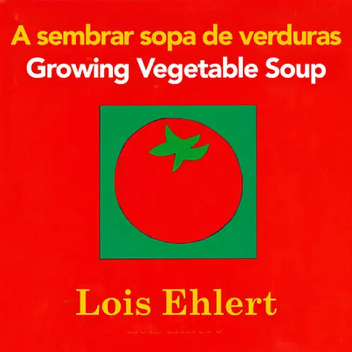 A Sembrar Sopa de Verduras/Growing Vegetable Soup by Lois Ehlert