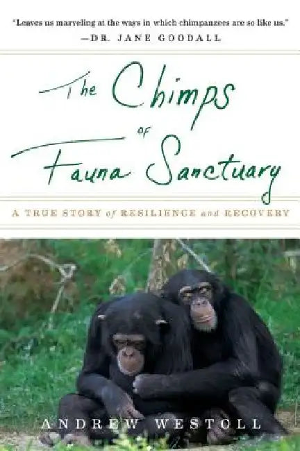 The Chimps of Fauna Sanctuary: A True Story of Resilience and Recovery by Andrew Westoll