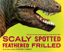 Scaly Spotted Feathered Frilled: How Do We Know What Dinosaurs Really Looked Like? by Catherine Thimmesh